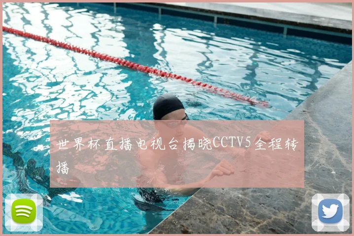 世界杯直播电视台揭晓CCTV5全程转播