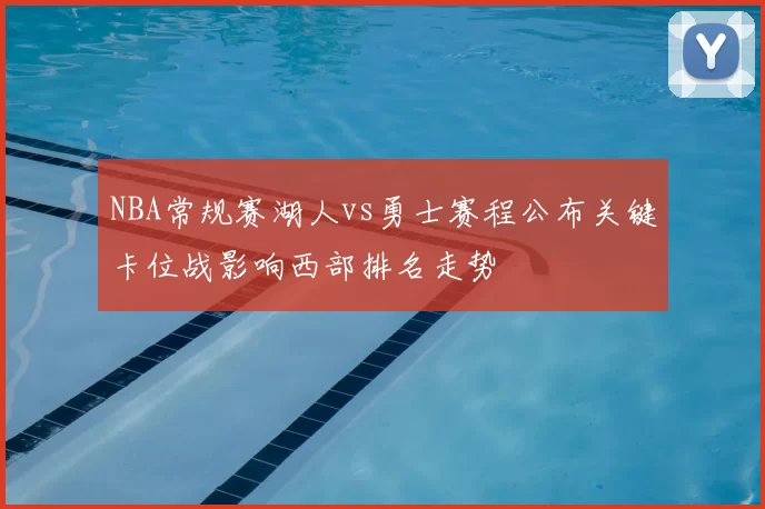 NBA常规赛湖人vs勇士赛程公布关键卡位战影响西部排名走势