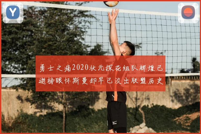 勇士之痛2020状元探花组队辉煌已逝榜眼怀斯曼却早已淡出联盟历史舞台