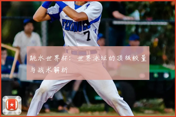 跳水世界杯:世界泳坛的顶级较量与战术解析
