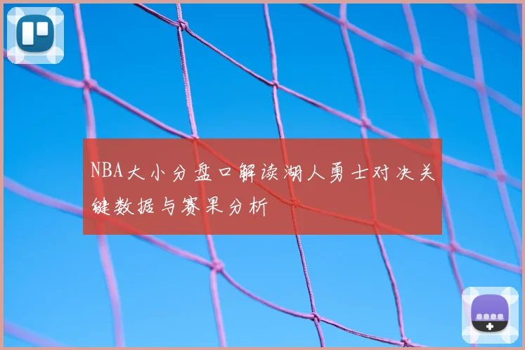 NBA大小分盘口解读湖人勇士对决关键数据与赛果分析