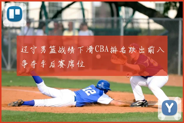 辽宁男篮战绩下滑CBA排名跌出前八争夺季后赛席位
