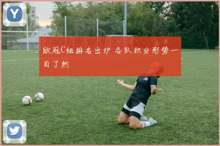欧冠C组排名出炉 各队积分形势一目了然