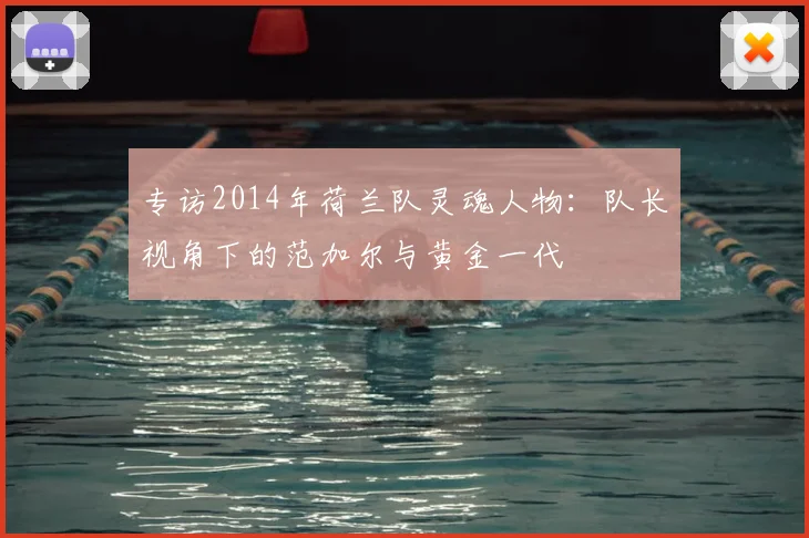 专访2014年荷兰队灵魂人物：队长视角下的范加尔与黄金一代
