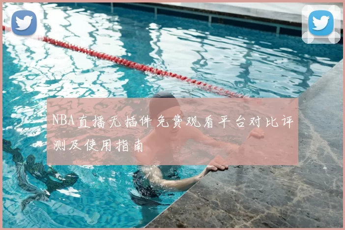 NBA直播无插件免费观看平台对比评测及使用指南