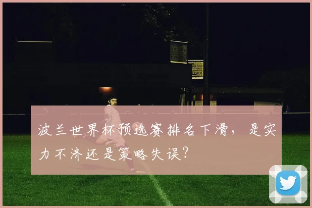波兰世界杯预选赛排名下滑，是实力不济还是策略失误？