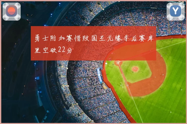 勇士附加赛惜败国王无缘季后赛库里空砍22分