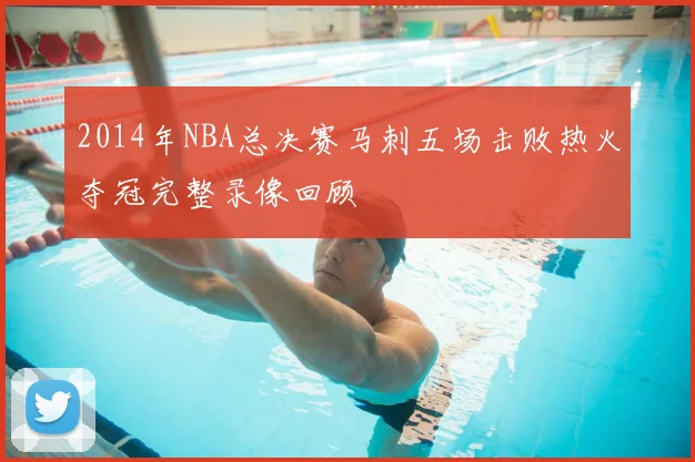 2014年NBA总决赛马刺五场击败热火夺冠完整录像回顾