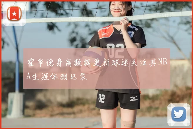 霍华德身高数据更新球迷关注其NBA生涯体测记录