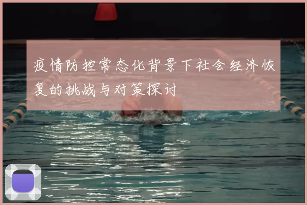 疫情防控常态化背景下社会经济恢复的挑战与对策探讨