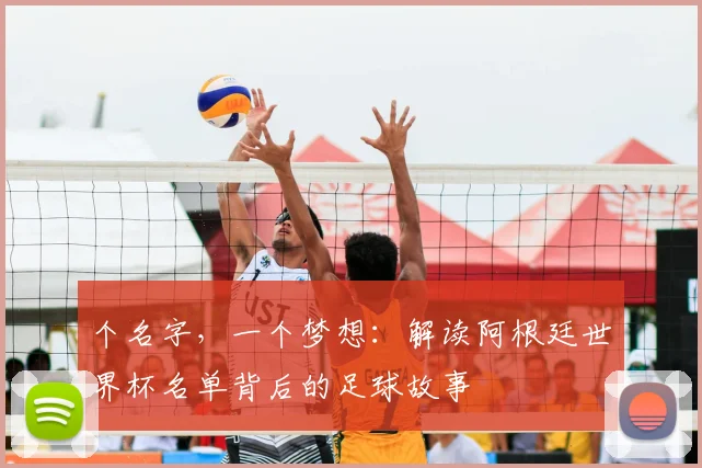 个名字,一个梦想:解读阿根廷世界杯名单背后的足球故事