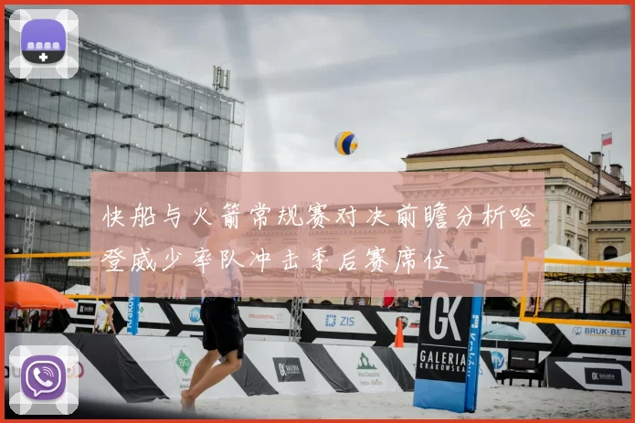 快船与火箭常规赛对决前瞻分析哈登威少率队冲击季后赛席位