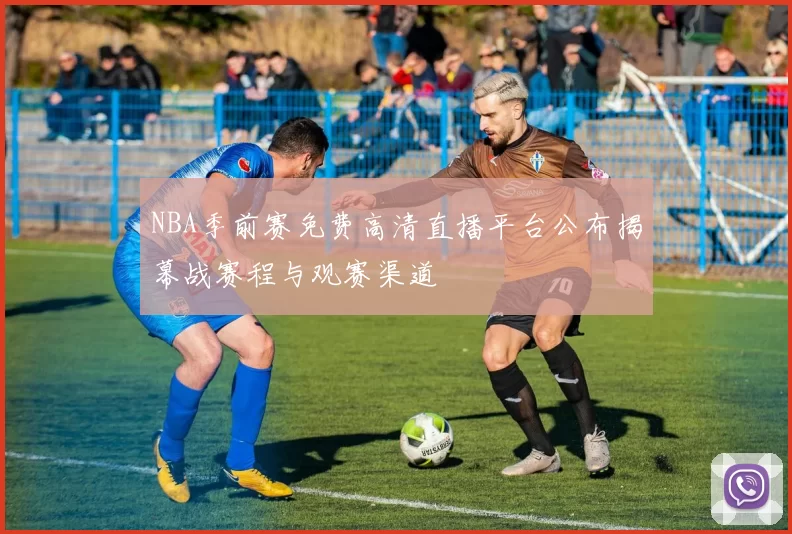 NBA季前赛免费高清直播平台公布揭幕战赛程与观赛渠道