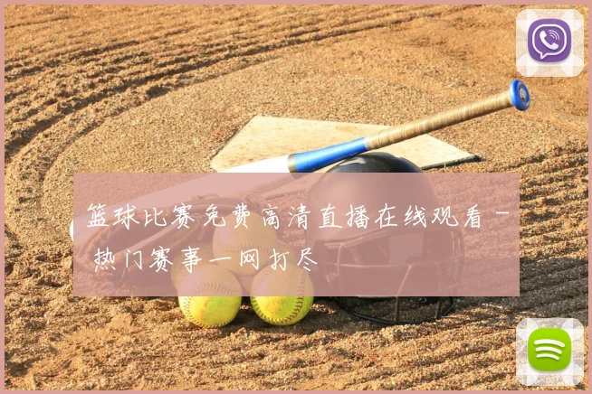 篮球比赛免费高清直播在线观看 - 热门赛事一网打尽